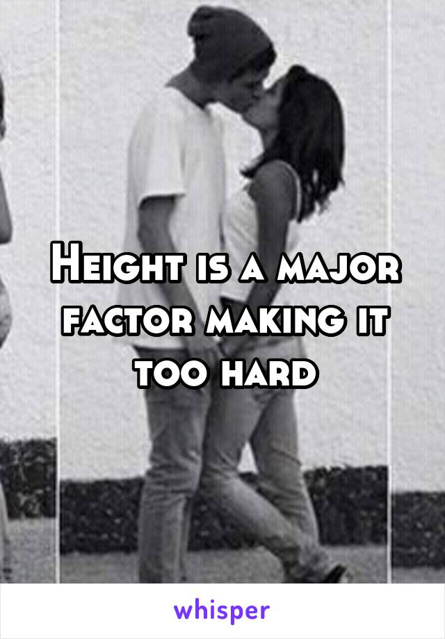 Height is a major factor making it too hard