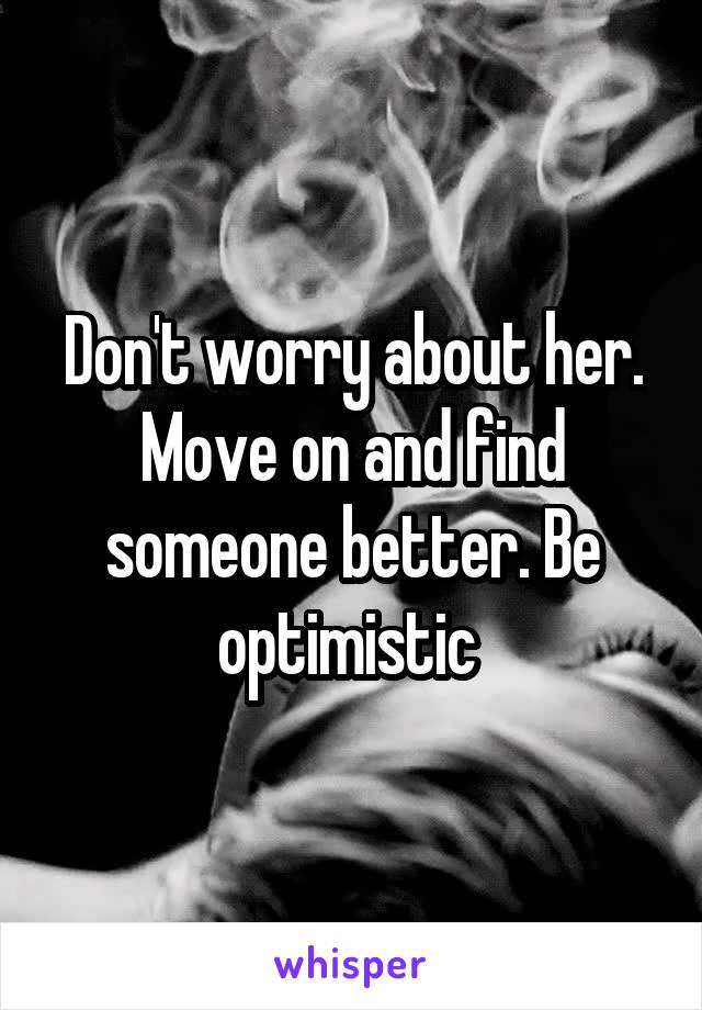 Don't worry about her. Move on and find someone better. Be optimistic 