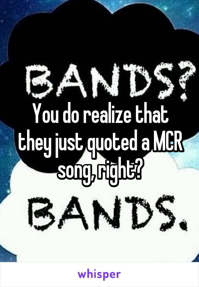 You do realize that they just quoted a MCR song, right?