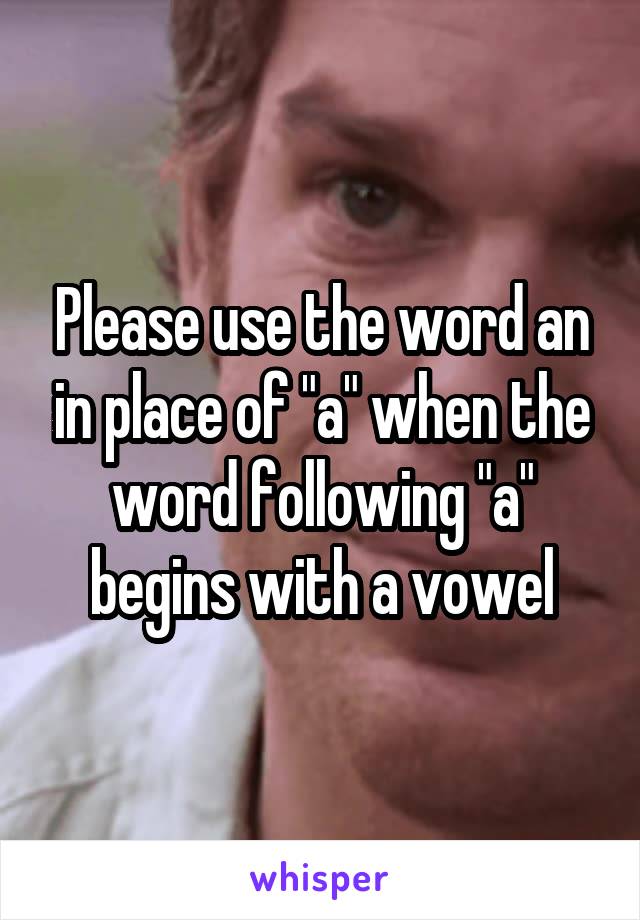 Please use the word an in place of "a" when the word following "a" begins with a vowel