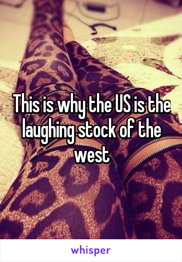 This is why the US is the laughing stock of the west