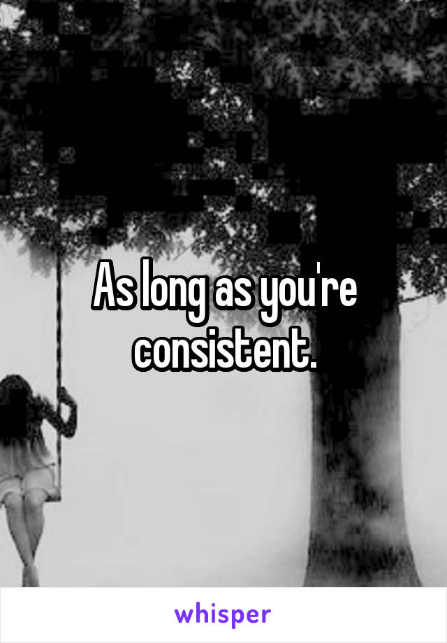 As long as you're consistent.