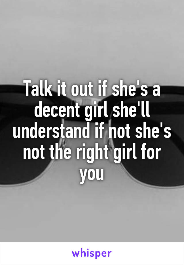 Talk it out if she's a decent girl she'll understand if not she's not the right girl for you