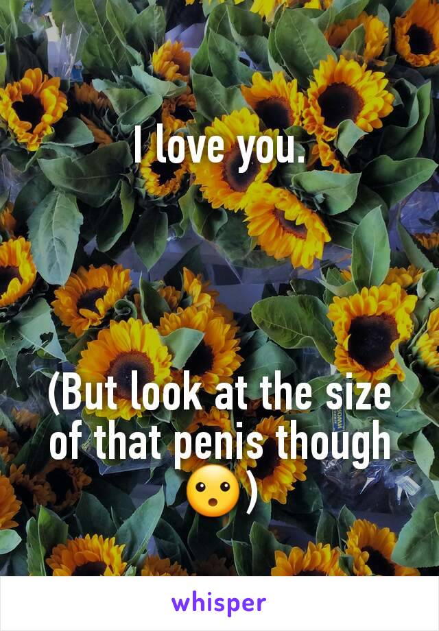I love you.




(But look at the size of that penis though 😮)