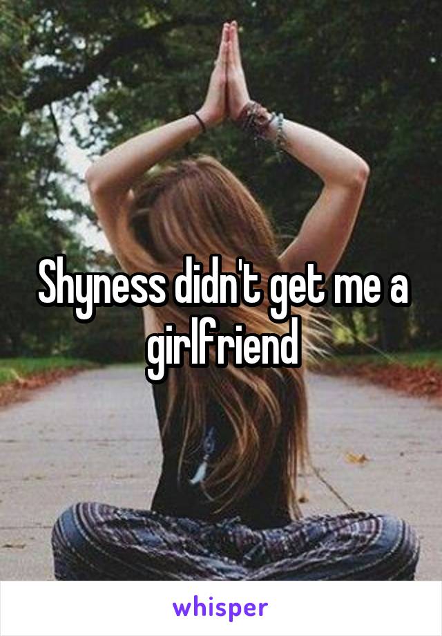 Shyness didn't get me a girlfriend