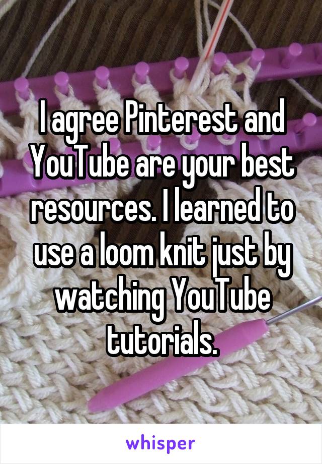 I agree Pinterest and YouTube are your best resources. I learned to use a loom knit just by watching YouTube tutorials.