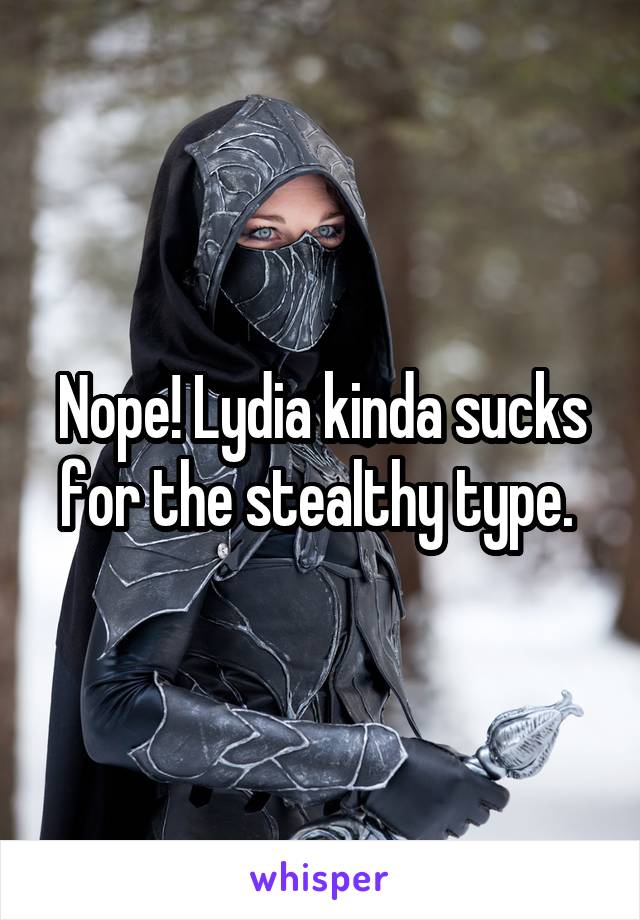 Nope! Lydia kinda sucks for the stealthy type. 