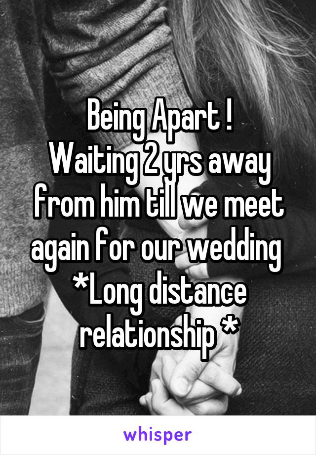 Being Apart !
Waiting 2 yrs away from him till we meet again for our wedding 
*Long distance relationship *