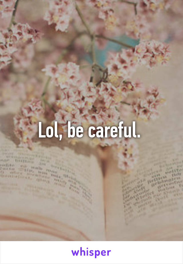 Lol, be careful. 