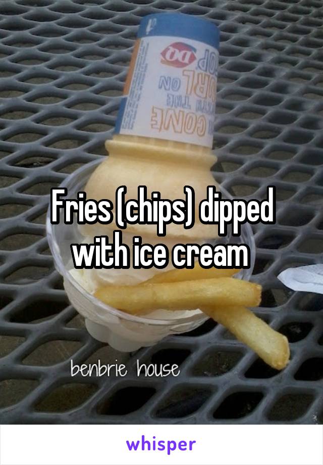 Fries (chips) dipped with ice cream 