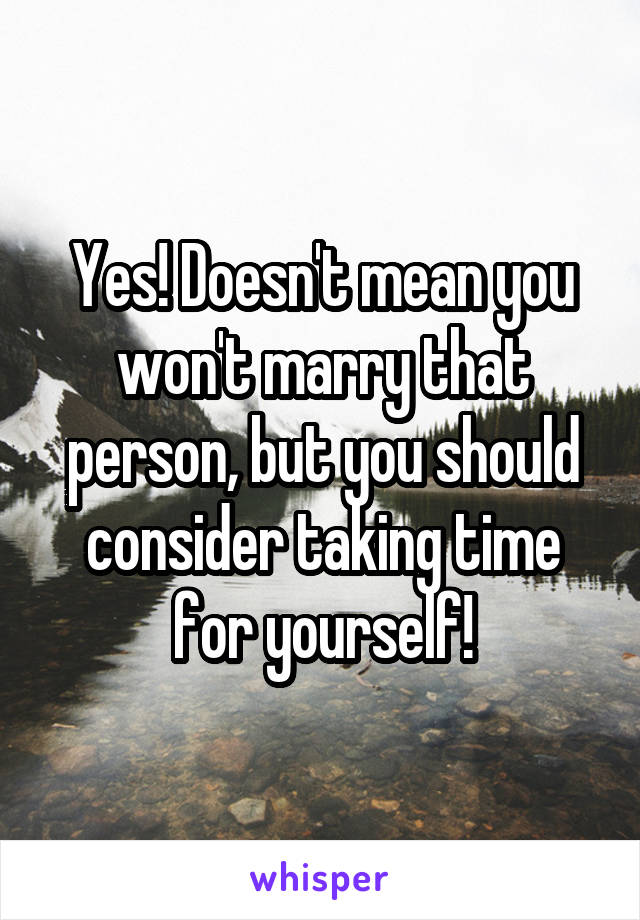 Yes! Doesn't mean you won't marry that person, but you should consider taking time for yourself!