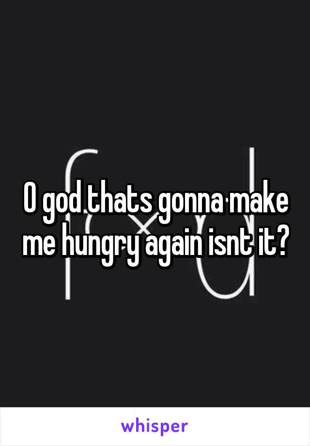 O god thats gonna make me hungry again isnt it?