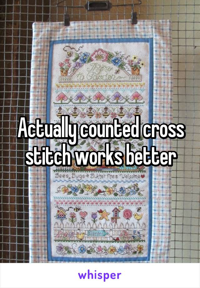 Actually counted cross stitch works better
