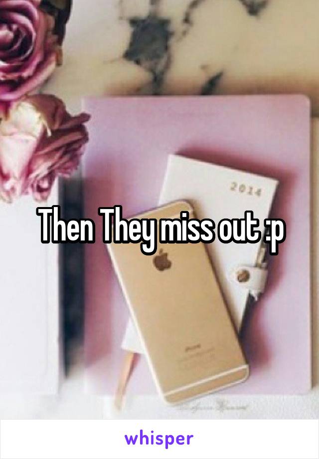 Then They miss out :p