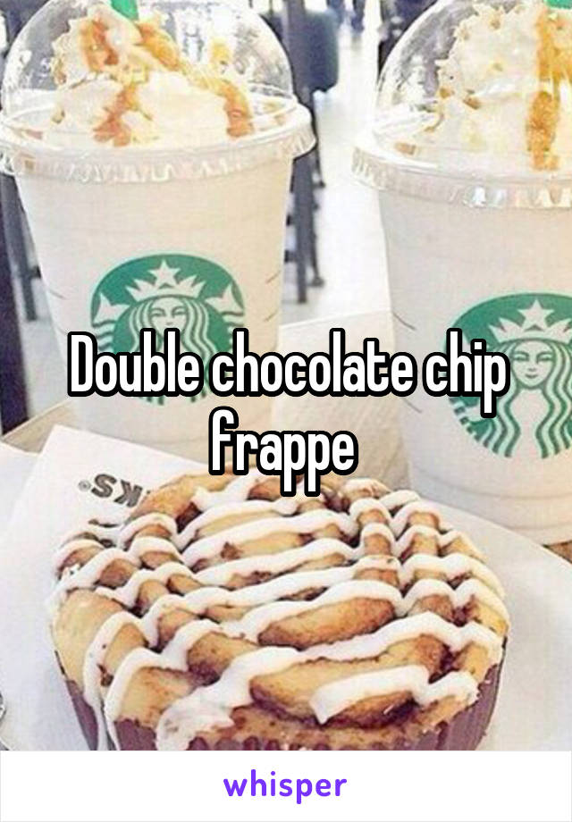 Double chocolate chip frappe 