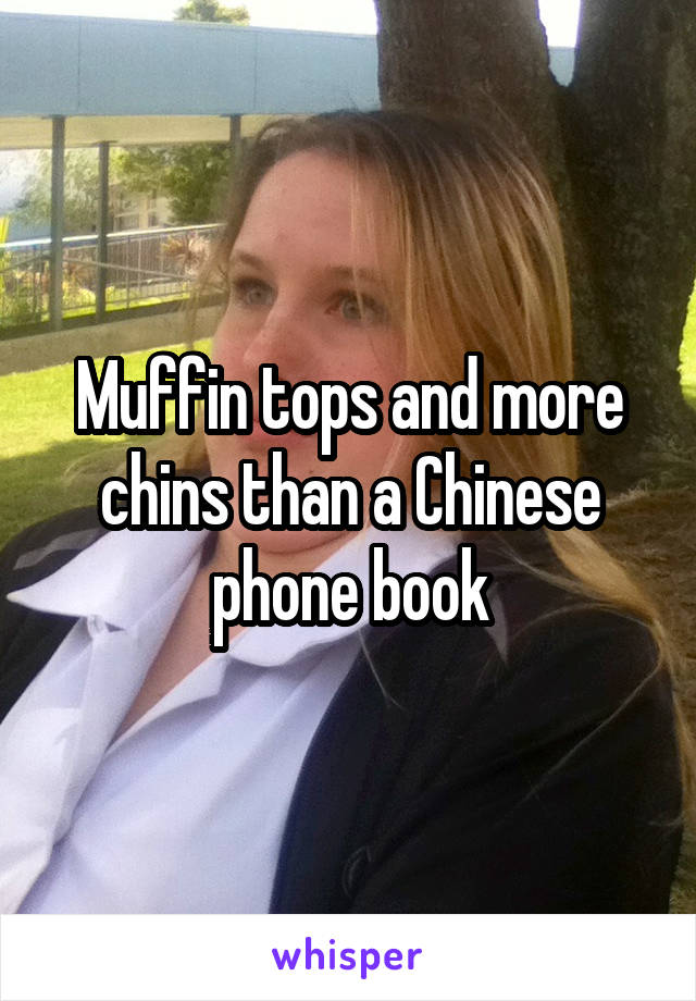 Muffin tops and more chins than a Chinese phone book