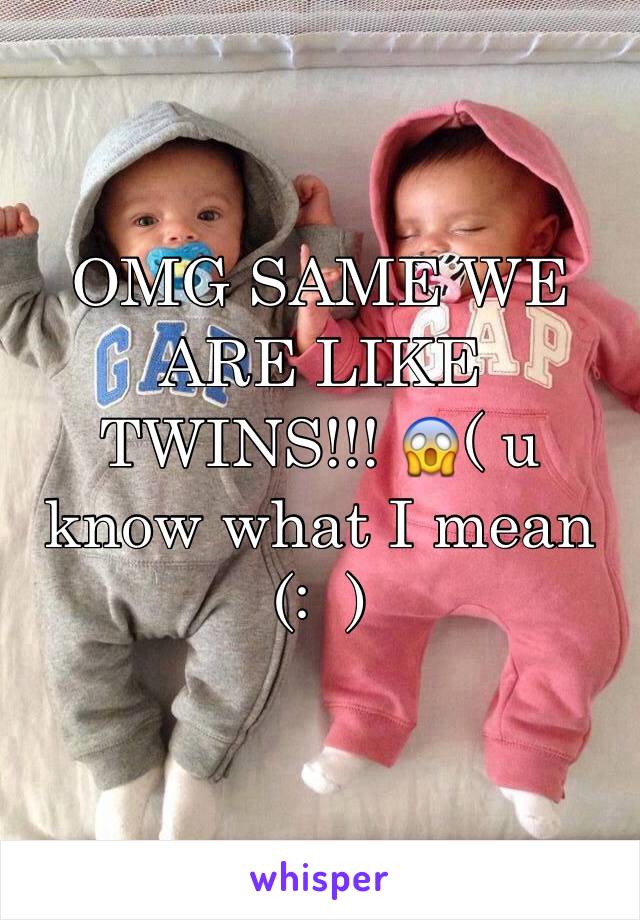 OMG SAME WE ARE LIKE TWINS!!! 😱( u know what I mean (:  )
