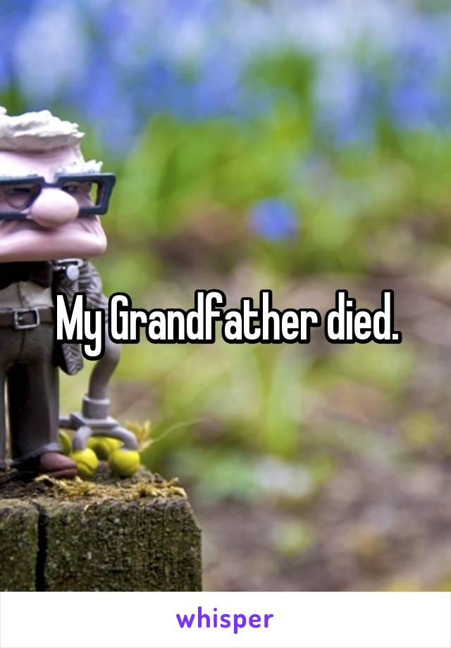 My Grandfather died.
