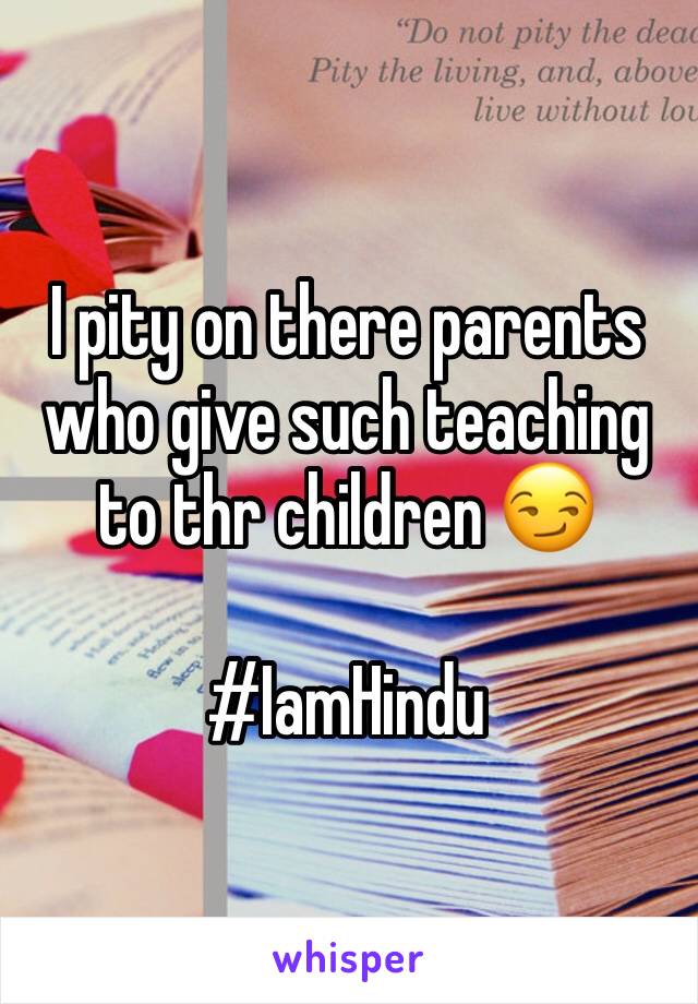 I pity on there parents who give such teaching to thr children 😏

#IamHindu