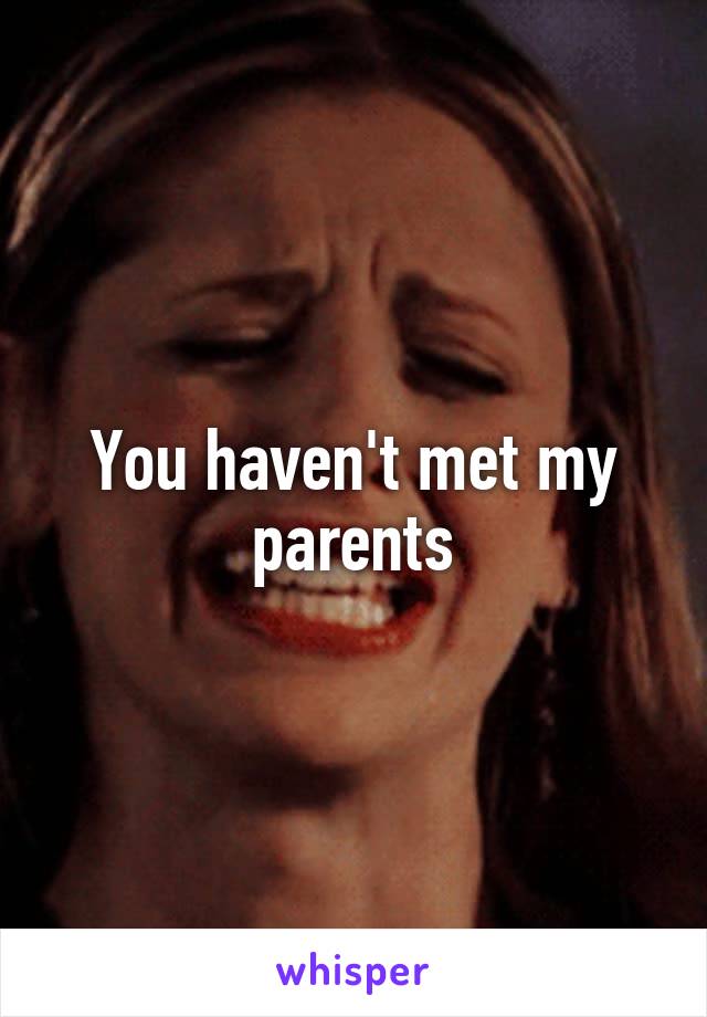 You haven't met my parents
