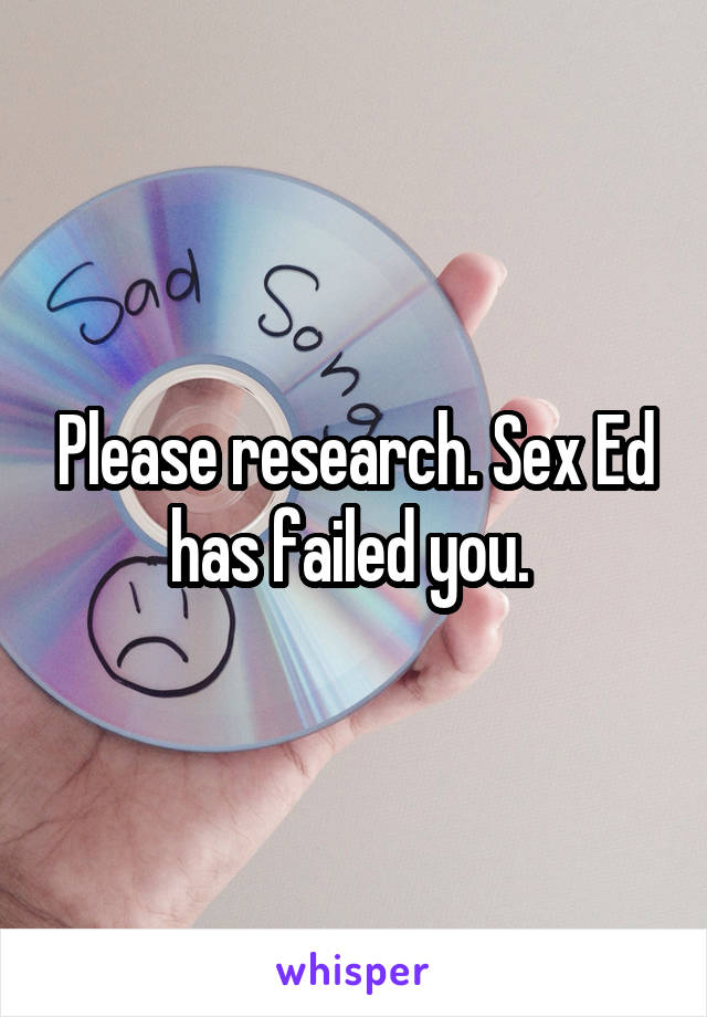 Please research. Sex Ed has failed you. 