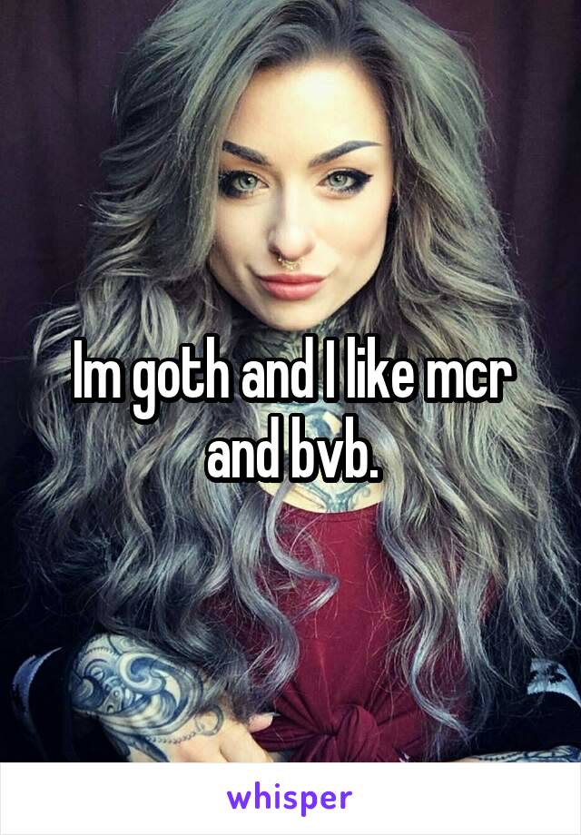Im goth and I like mcr and bvb.