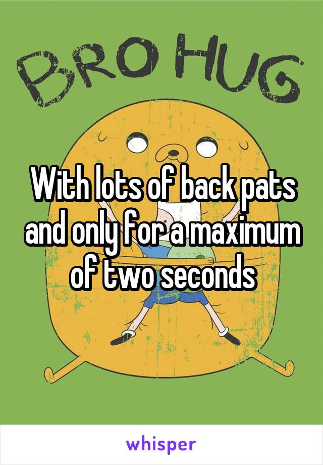 With lots of back pats and only for a maximum of two seconds