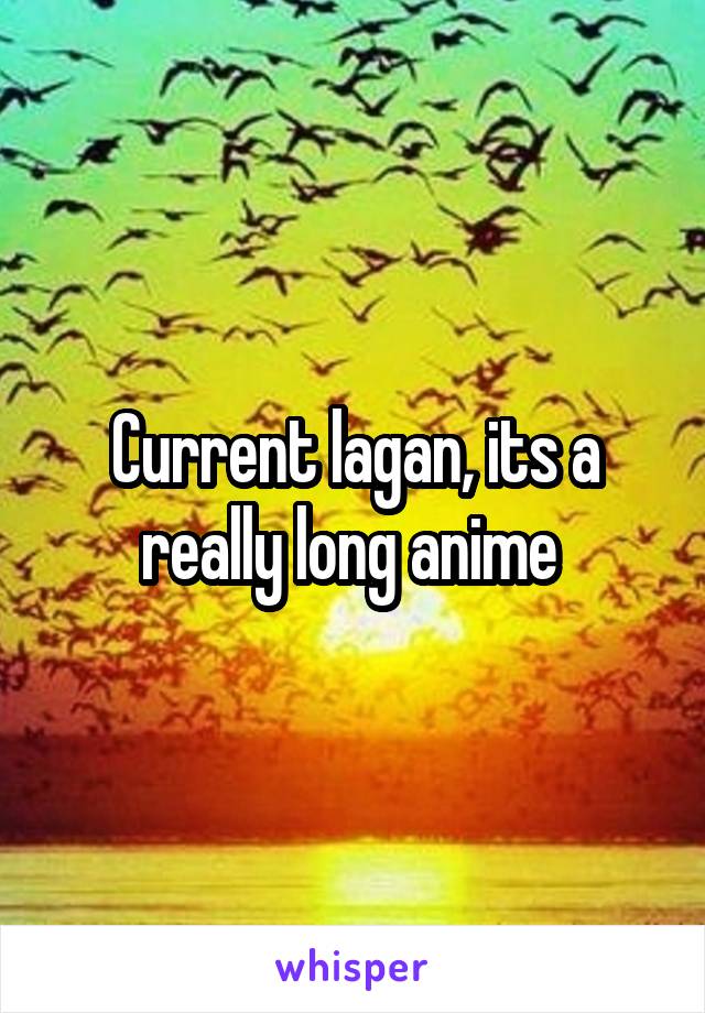 Current lagan, its a really long anime 