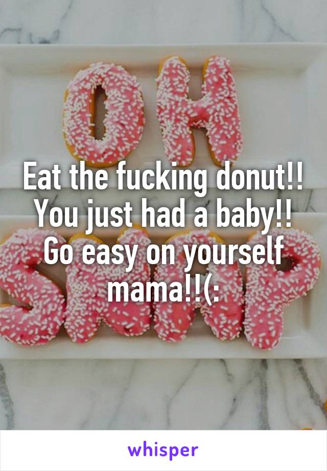 Eat the fucking donut!! You just had a baby!! Go easy on yourself mama!!(: