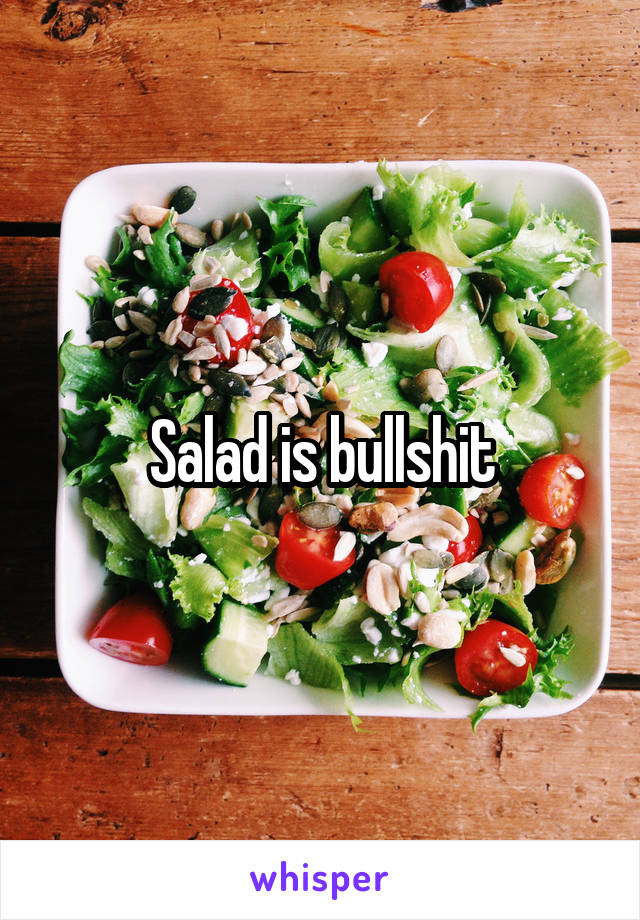 Salad is bullshit