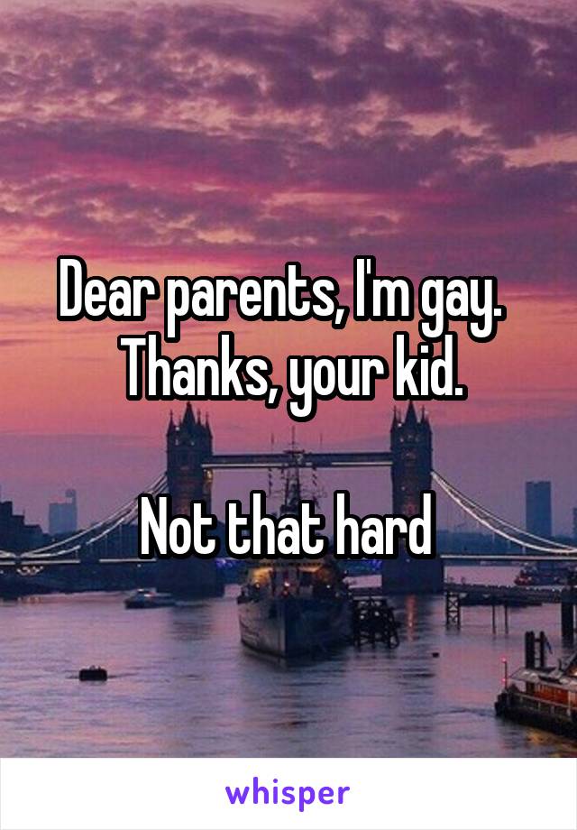 Dear parents, I'm gay.  
Thanks, your kid.

Not that hard 