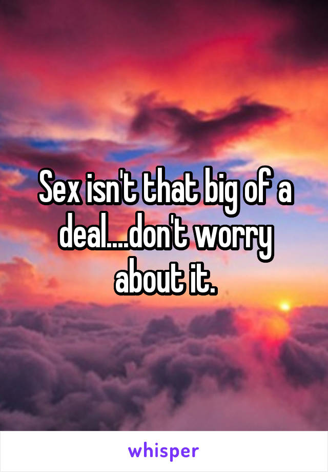 Sex isn't that big of a deal....don't worry about it.
