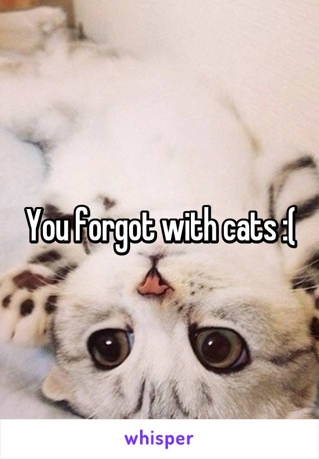 You forgot with cats :(