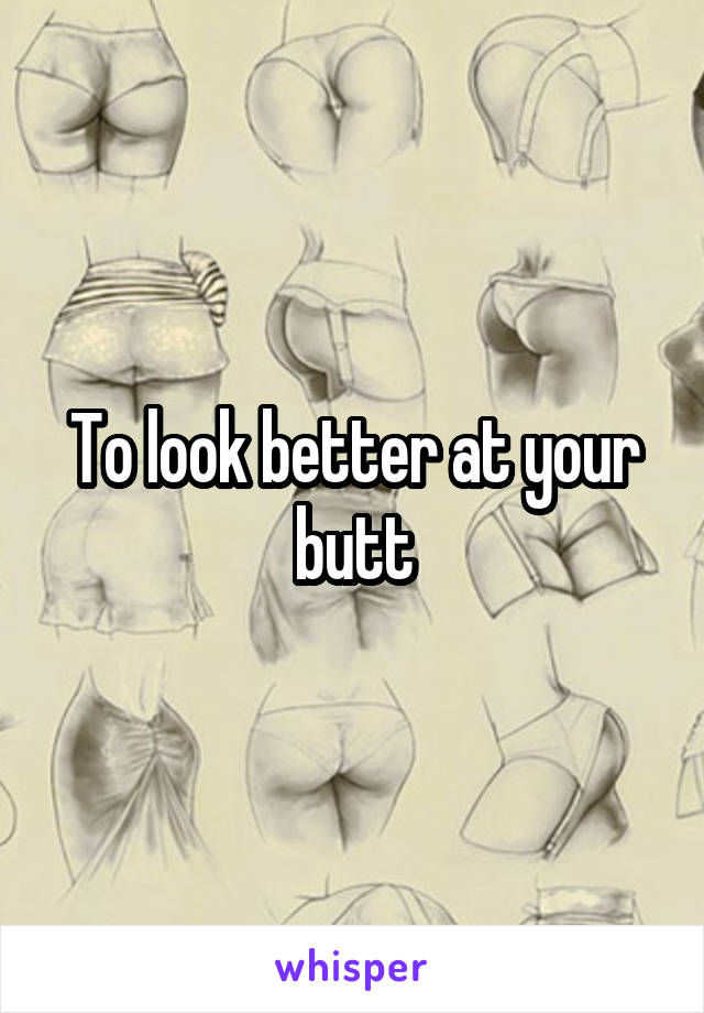 To look better at your butt