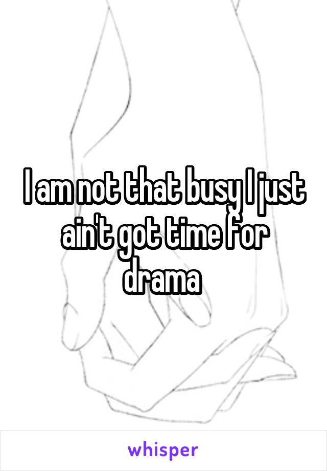 I am not that busy I just ain't got time for drama 