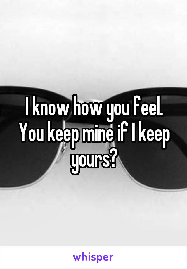 I know how you feel. You keep mine if I keep yours?