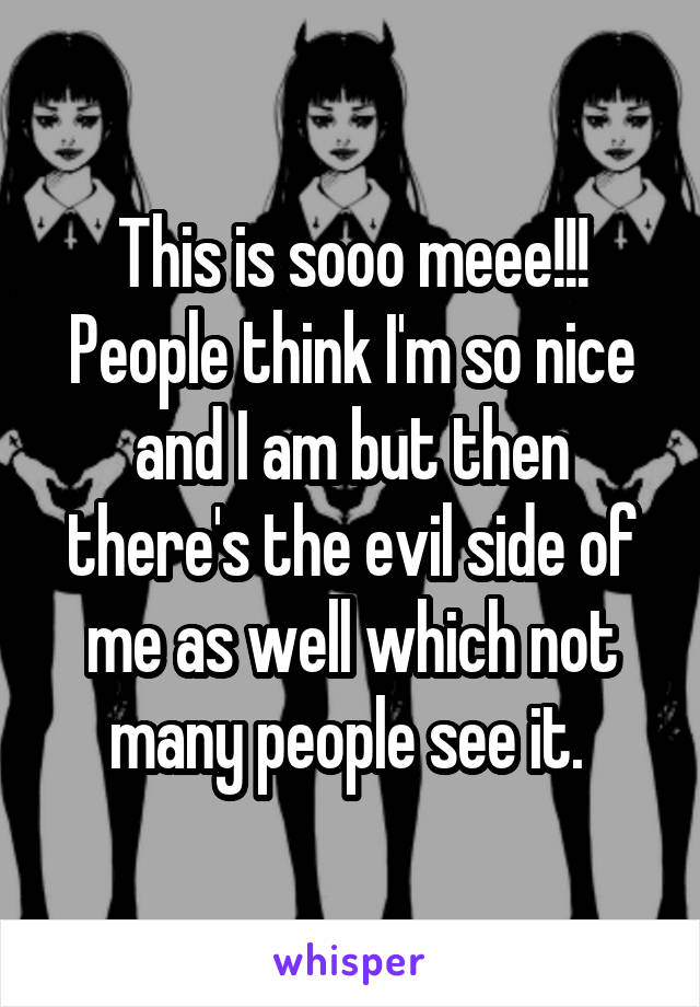 This is sooo meee!!! People think I'm so nice and I am but then there's the evil side of me as well which not many people see it. 