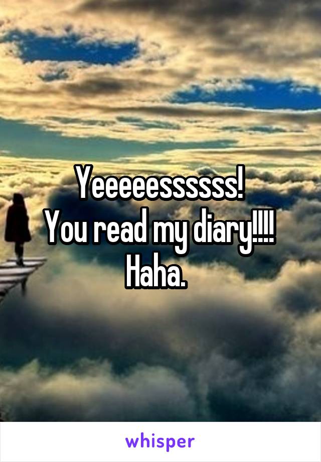 Yeeeeessssss! 
You read my diary!!!!  Haha.  