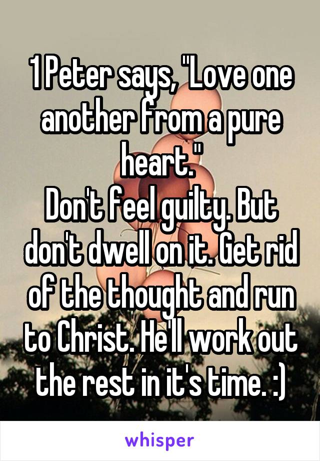 1 Peter says, "Love one another from a pure heart."
Don't feel guilty. But don't dwell on it. Get rid of the thought and run to Christ. He'll work out the rest in it's time. :)