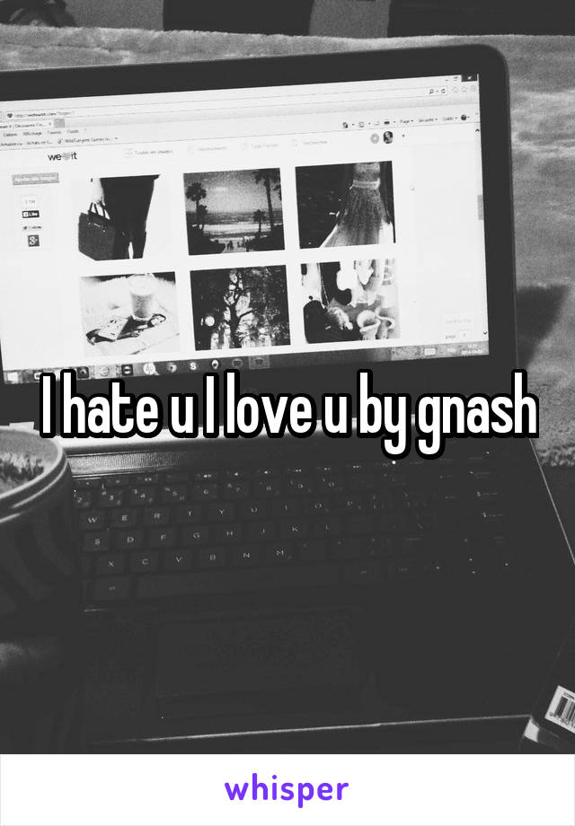 I hate u I love u by gnash