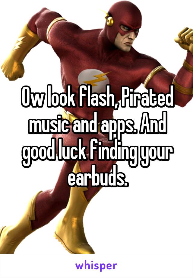 Ow look flash, Pirated music and apps. And good luck finding your earbuds.