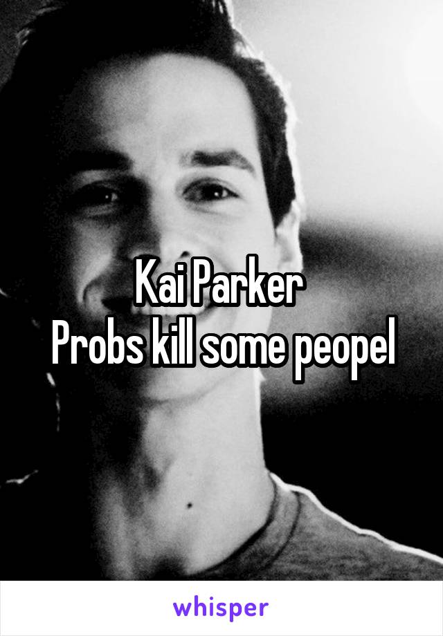 Kai Parker 
Probs kill some peopel
