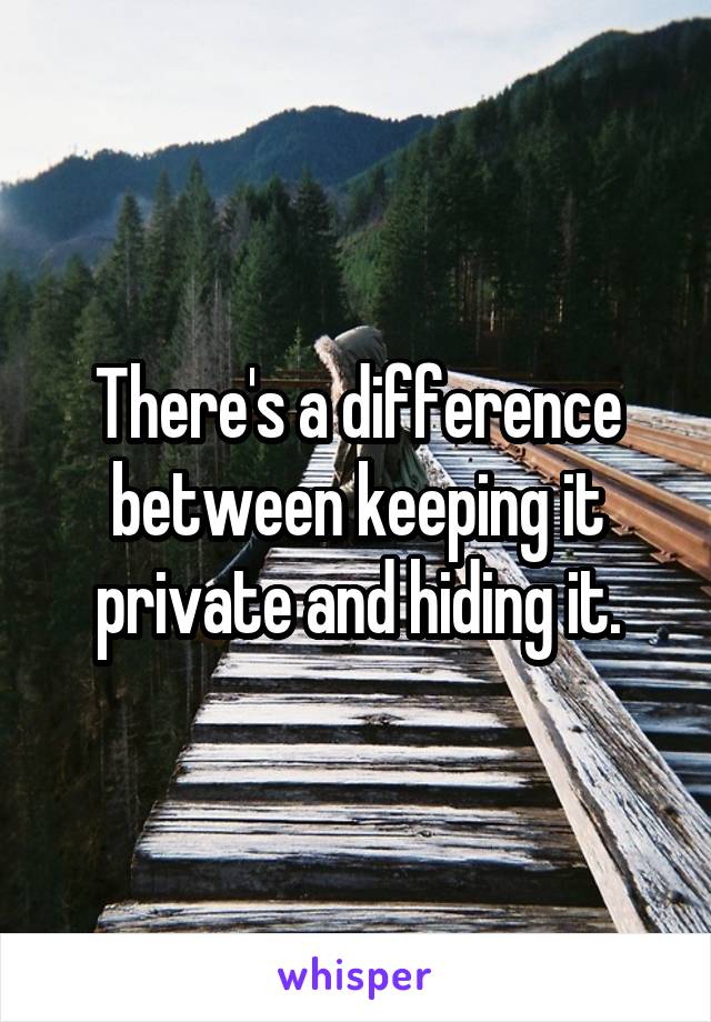 There's a difference between keeping it private and hiding it.