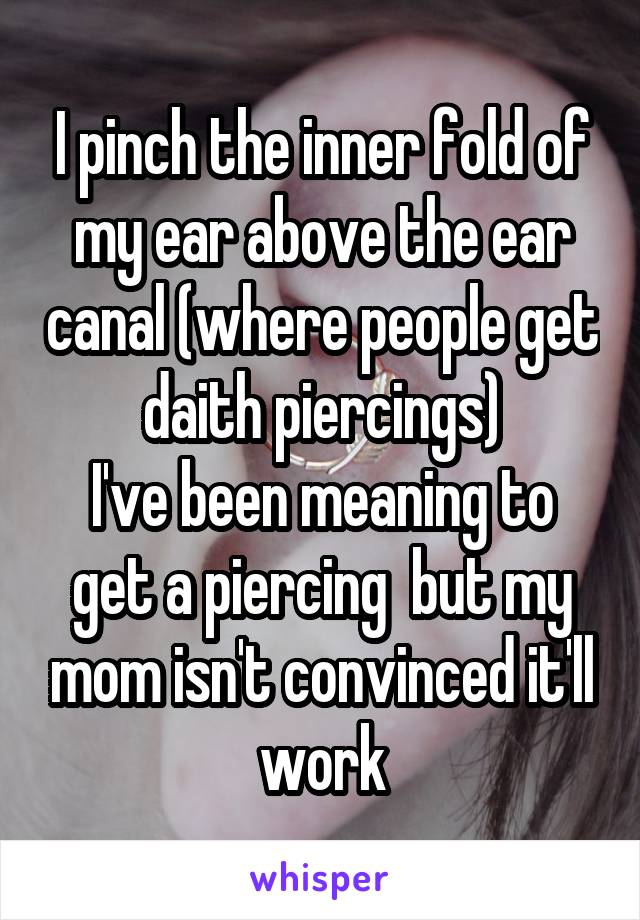 I pinch the inner fold of my ear above the ear canal (where people get daith piercings)
I've been meaning to get a piercing  but my mom isn't convinced it'll work