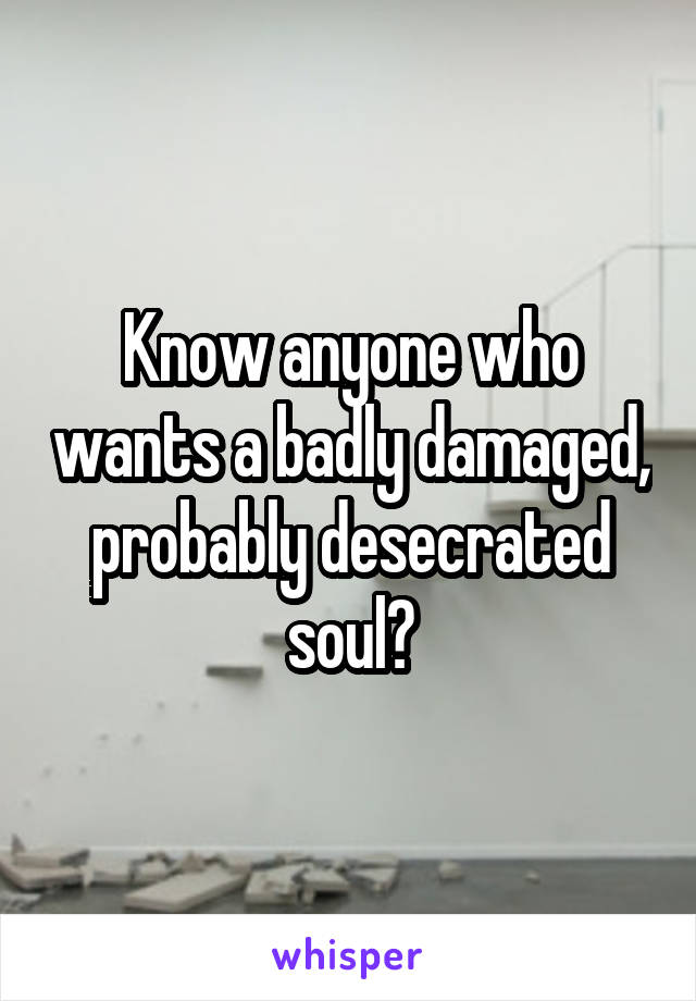 Know anyone who wants a badly damaged, probably desecrated soul?