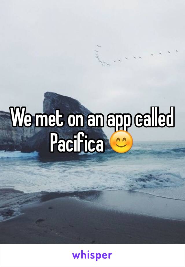 We met on an app called Pacifica 😊