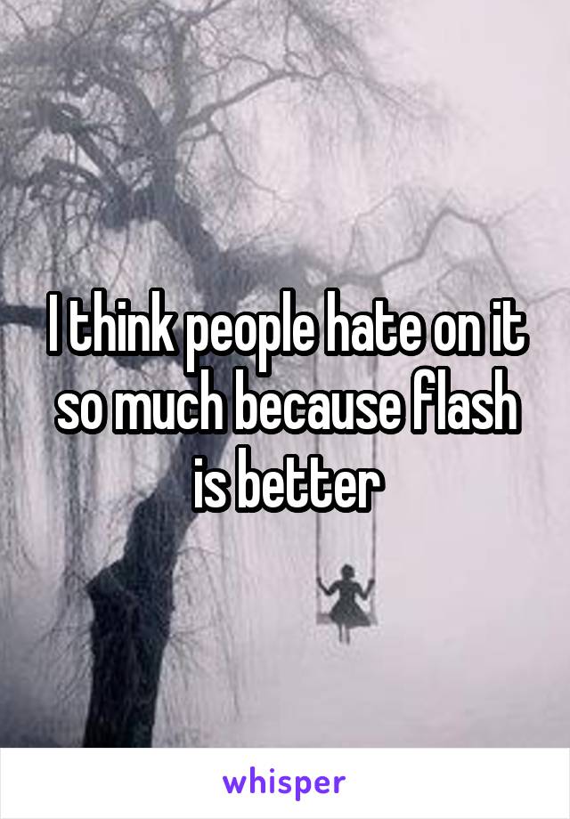 I think people hate on it so much because flash is better