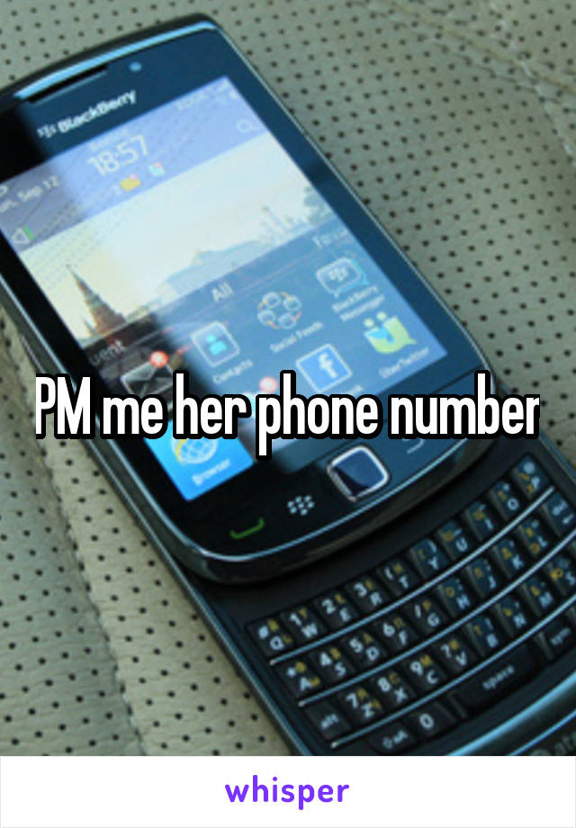 PM me her phone number
