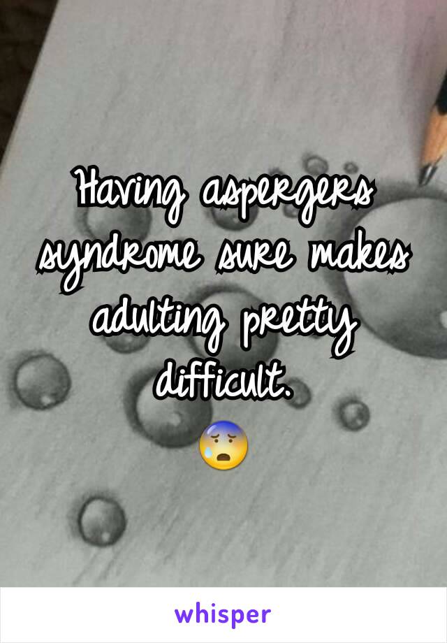 Having aspergers syndrome sure makes adulting pretty difficult.
😰