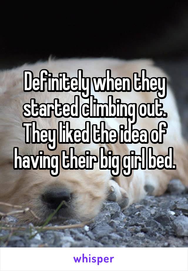 Definitely when they started climbing out. They liked the idea of having their big girl bed. 